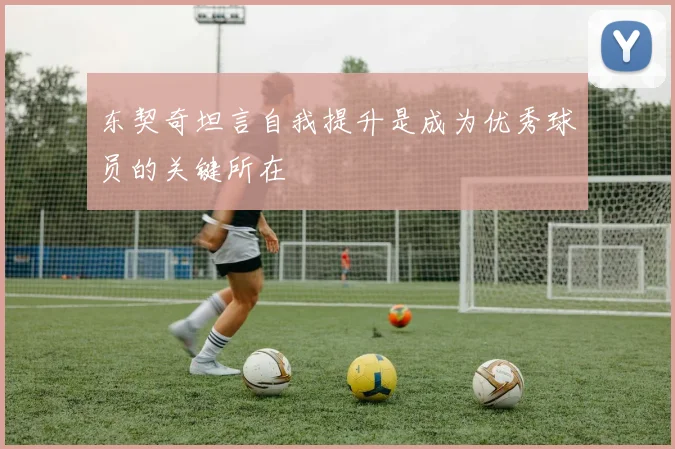 东契奇坦言自我提升是成为优秀球员的关键所在