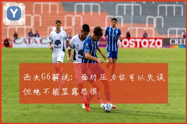西决G6解说：面对压力你可以失误但绝不能显露恐惧