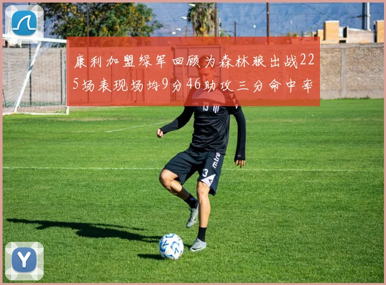 康利加盟绿军回顾为森林狼出战225场表现场均9分46助攻三分命中率412
