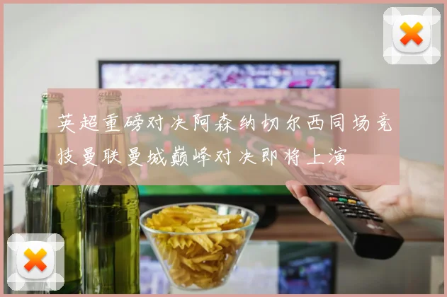 英超重磅对决阿森纳切尔西同场竞技曼联曼城巅峰对决即将上演