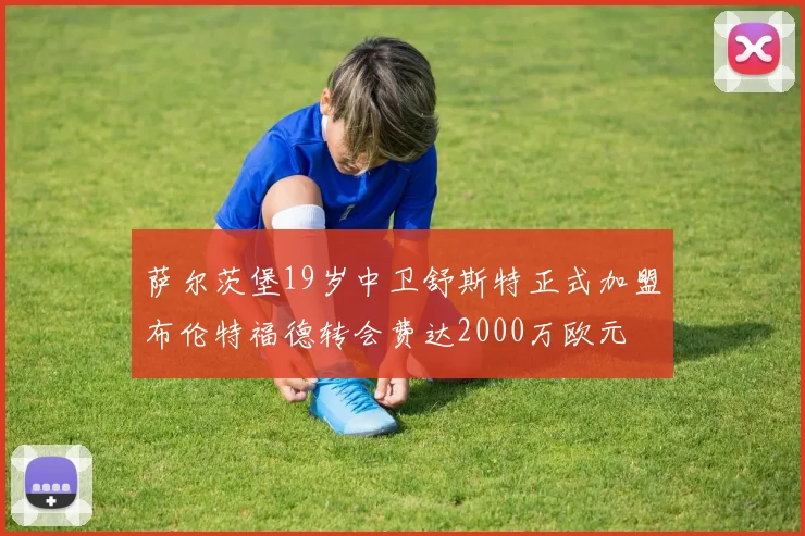 萨尔茨堡19岁中卫舒斯特正式加盟布伦特福德转会费达2000万欧元