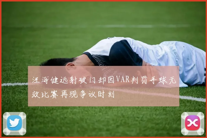 汪海健远射破门却因VAR判罚手球无效比赛再现争议时刻