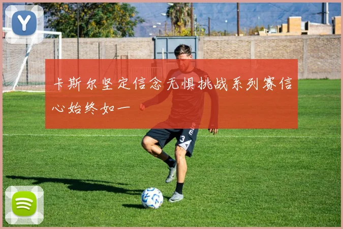 卡斯尔坚定信念无惧挑战系列赛信心始终如一