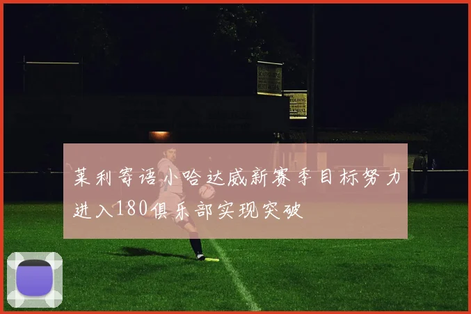莱利寄语小哈达威新赛季目标努力进入180俱乐部实现突破