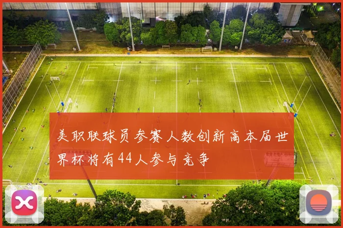 美职联球员参赛人数创新高本届世界杯将有44人参与竞争