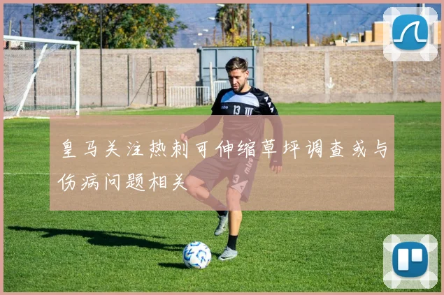 皇马关注热刺可伸缩草坪调查或与伤病问题相关