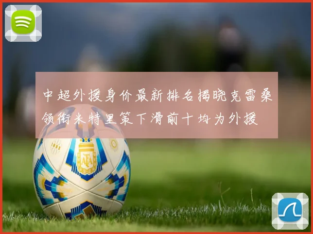 中超外援身价最新排名揭晓克雷桑领衔米特里策下滑前十均为外援