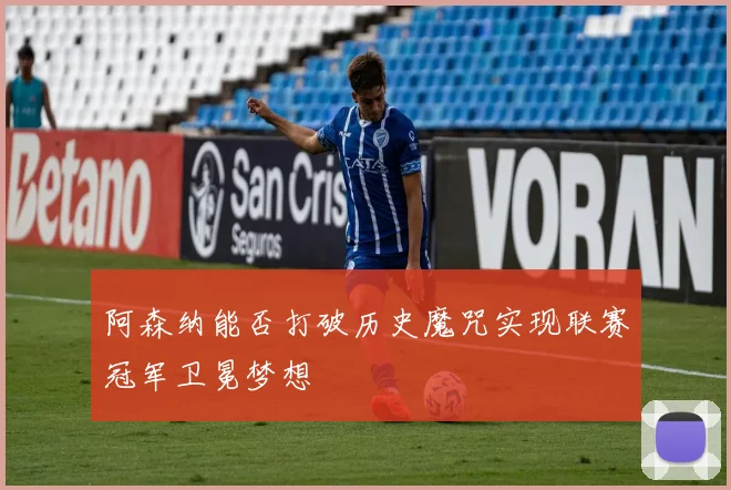 阿森纳能否打破历史魔咒实现联赛冠军卫冕梦想