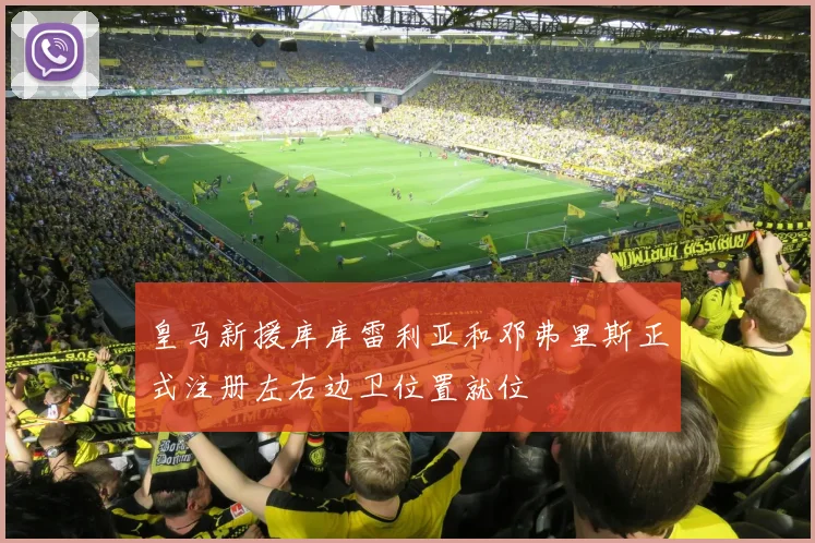 皇马新援库库雷利亚和邓弗里斯正式注册左右边卫位置就位